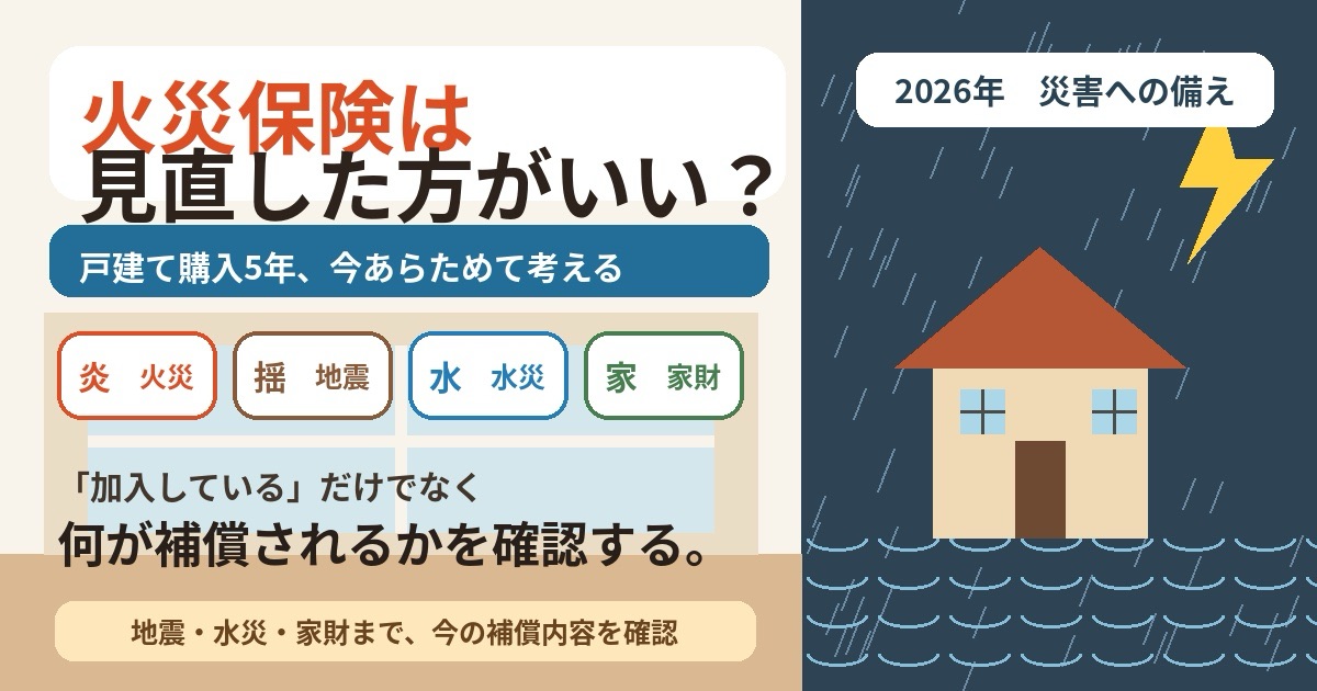 火災保険は見直した方がいい？戸建て購入5年、地震・水災・家財まで備えた私が今思うこと